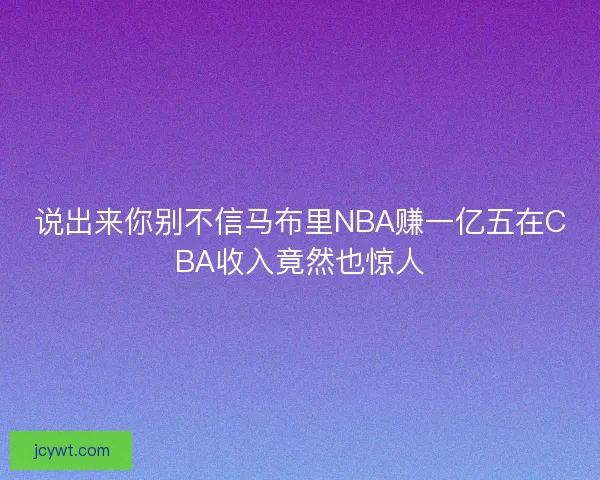 说出来你别不信马布里NBA赚一亿五在CBA收入竟然也惊人