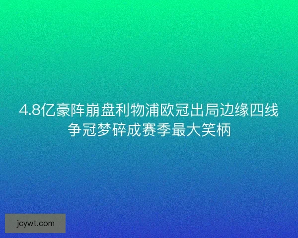 4.8亿豪阵崩盘利物浦欧冠出局边缘四线争冠梦碎成赛季最大笑柄